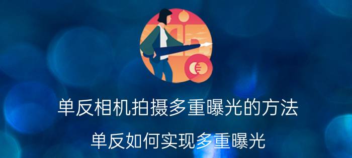 单反相机拍摄多重曝光的方法 单反如何实现多重曝光？